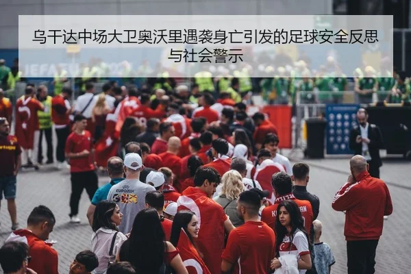 乌干达中场大卫奥沃里遇袭身亡引发的足球安全反思与社会警示