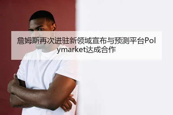 詹姆斯再次进驻新领域宣布与预测平台Polymarket达成合作