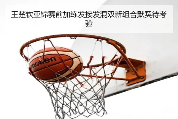 王楚钦亚锦赛前加练发接发混双新组合默契待考验